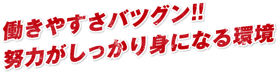 働きやすさバツグン‼努力がしっかり身になる環境